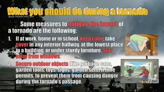 What you should do during a tornado
Source: PAGASA-DOST, 2010
76
P
R
E
P
A
R
E
DB
Y
:J
O
H
A
N
E
SP
A
N
G
I
L
I
N
A
N
 