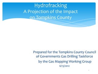 HydrofrackingA Projection of the Impact on Tompkins County Prepared for the Tompkins County Council of Governments Gas Drilling Taskforce  by the Gas Mapping Working Group 6/13/2012 1 