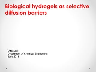 Biological hydrogels as selective
diffusion barriers
Ortal Levi
Department Of Chemical Engineering
June 2013
 