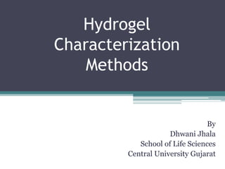 Hydrogel
Characterization
Methods
By
Dhwani Jhala
School of Life Sciences
Central University Gujarat
 