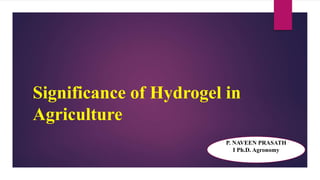 Significance of Hydrogel in
Agriculture
P. NAVEEN PRASATH
I Ph.D. Agronomy
 