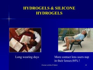 HYDROGELS & SILICONE
HYDROGELS
Churwan Lal Sahu M Optom 10
Long wearing days More contact lens users nap
in their lenses:84% !
 