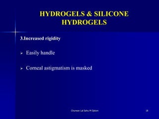 HYDROGELS & SILICONE
HYDROGELS
3.Increased rigidity
 Easily handle
 Corneal astigmatism is masked
Churwan Lal Sahu M Optom 18
 