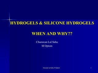 HYDROGELS & SILICONE HYDROGELS
WHEN AND WHY??
Churawan Lal Sahu
M Optom
1Churwan Lal Sahu M Optom
 