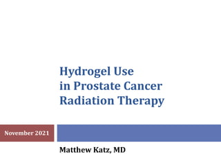 Hydrogel Use
in Prostate Cancer
Radiation Therapy
Matthew Katz, MD
November 2021
 