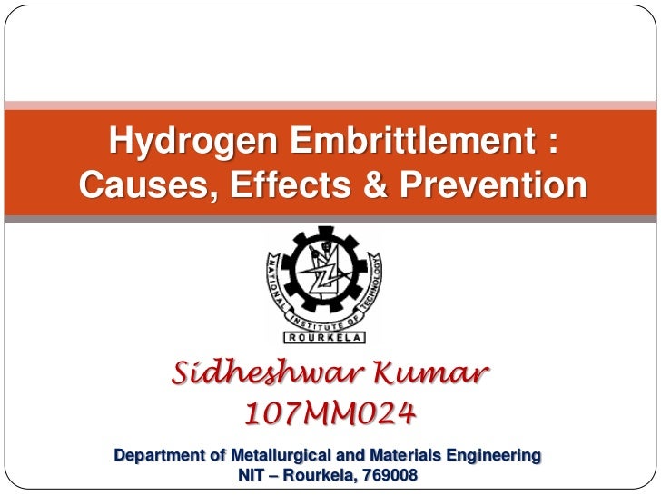 Hydrogen Embrittlement: Causes, Effects & Prevention<br />Sidheshwar Kumar<br />107MM024<br />Department of Metallurgical ...