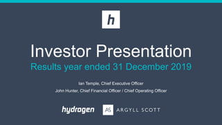 Investor Presentation
Results year ended 31 December 2019
Ian Temple, Chief Executive Officer
John Hunter, Chief Financial Officer / Chief Operating Officer
 