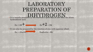  It is usually prepared by the reaction of granulated zinc with the dilute
hydrochloric acid.
Zn + 2H+ Zn+2+ H2
 It can also be prepared by the reaction of zinc with aqueous alkali.
Zn + 2NaOH Na2ZnO2 + H2
 