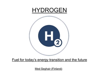 Fuel for today’s energy transition and the future
HYDROGEN
Med Seghair (Finland)
 