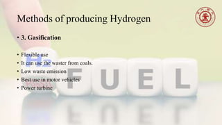Methods of producing Hydrogen
• 3. Gasification
• Flexible use
• It can use the waster from coals.
• Low waste emission
• Best use in motor vehicles
• Power turbine
 