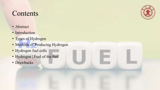 Contents
• Abstract
• Introduction
• Types of Hydrogen
• Methods of Producing Hydrogen
• Hydrogen fuel cells
• Hydrogen | Fuel of the fuel
• Drawbacks
 