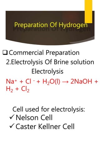 Commercial Preparation
2.Electrolysis Of Brine solution
Electrolysis
Na+ + Cl - + H2O(l) → 2NaOH +
H2 + Cl2
Preparation Of Hydrogen
Cell used for electrolysis:
Nelson Cell
Caster Kellner Cell
 