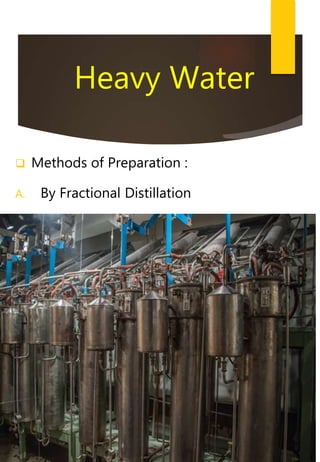 Heavy Water
 Methods of Preparation :
A. By Fractional Distillation
 