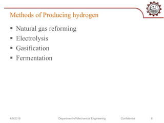 Methods of Producing hydrogen
 Natural gas reforming
 Electrolysis
 Gasification
 Fermentation
4/9/2018 Department of Mechanical Engineering Confidential 6
 