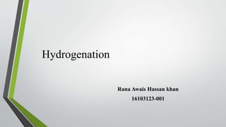 Hydrogenation
Rana Awais Hassan khan
16103123-001
 