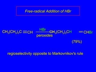HBrHBr
(79%)(79%)
regioselectivity opposite to Markovnikov's ruleregioselectivity opposite to Markovnikov's rule
CHCH33(CH(CH22))33CC CHCH CHCH33(CH(CH22))33CCHH CHCHBrBr
peroxidesperoxides
Free-radical Addition of HBrFree-radical Addition of HBr
 