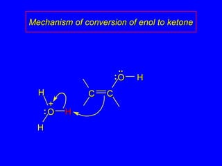 OO HH
CC CC
HH
++
OO
HH
HH
::
....
::
Mechanism of conversion of enol to ketoneMechanism of conversion of enol to ketone
 