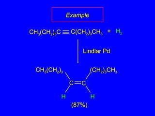 ++ HH22
Lindlar PdLindlar Pd
CHCH33(CH(CH22))33 (CH(CH22))33CHCH33
HH HH
(87%)(87%)
CHCH33(CH(CH22))33CC C(CHC(CH22))33CHCH33
CCCC
ExampleExample
 