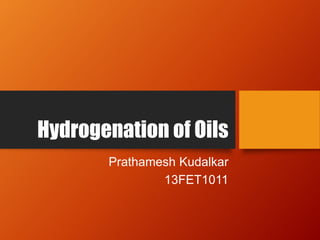 Hydrogenation of Oils
Prathamesh Kudalkar
13FET1011
 