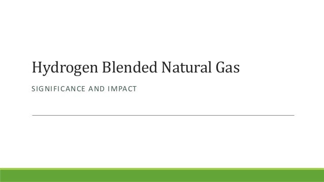 Hydrogen Blended Natural Gas
SIGNIFICANCE AND IMPACT
 