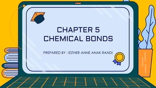PREPARED BY : ESTHER ANNE ANAK RANDI
CHAPTER 5
CHEMICAL BONDS
 