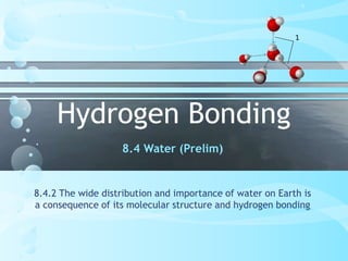 Hydrogen Bonding 8.4 Water (Prelim) 8.4.2 The wide distribution and importance of water on Earth is a consequence of its molecular structure and hydrogen bonding 