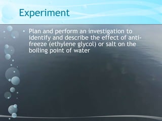 ExperimentPlan and perform an investigation to identify and describe the effect of anti-freeze (ethylene glycol) or salt on the boiling point of water