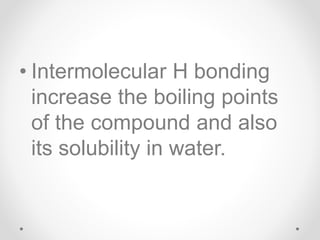 • Intermolecular H bonding
increase the boiling points
of the compound and also
its solubility in water.
 