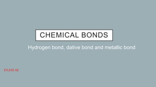 CHEMICAL BONDS
Hydrogen bond, dative bond and metallic bond
XYLENE AR
 