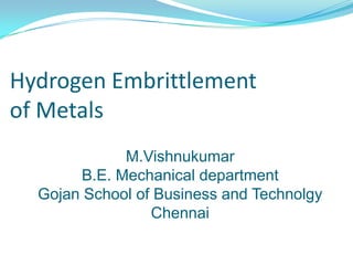 Hydrogen Embrittlement of Metals M.Vishnukumar B.E.Mechanical department Gojan School of Business and Technolgy Chennai 