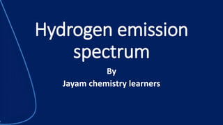 Hydrogen emission
spectrum
By
Jayam chemistry learners
 