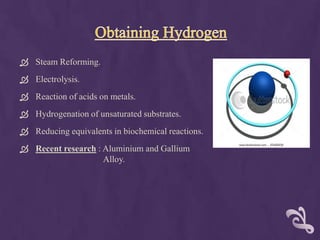  Steam Reforming.
 Electrolysis.
 Reaction of acids on metals.
 Hydrogenation of unsaturated substrates.
 Reducing equivalents in biochemical reactions.
 Recent research : Aluminium and Gallium
                    Alloy.
 