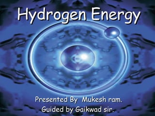Hydrogen EnergyHydrogen Energy
Presented By Mukesh ram.Presented By Mukesh ram.
Guided by Gaikwad sir.Guided by Gaikwad sir.
 