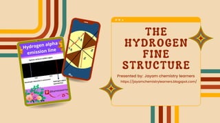 THE
HYDROGEN
FINE
STRUCTURE
Presented by: Jayam chemistry learners
https://jayamchemistrylearners.blogspot.com/
 