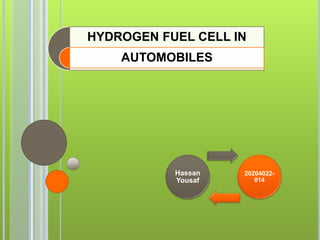 HYDROGEN FUEL CELL IN
AUTOMOBILES
Hassan
Yousaf
20204022-
014
 