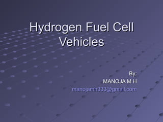 Hydrogen Fuel CellHydrogen Fuel Cell
VehiclesVehicles
By:By:
MANOJA M HMANOJA M H
manojamh333@gmail.commanojamh333@gmail.com
 
