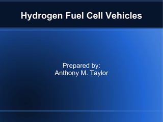 Hydrogen Fuel Cell Vehicles Prepared by: Anthony M. Taylor 