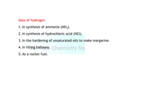 Uses of hydrogen
1. In synthesis of ammonia (NH3).
2. In synthesis of hydrochloric acid (HCl).
3. In the hardening of unsaturated oils to make margarine.
4. In filling balloons.
5. As a rocket fuel.
 