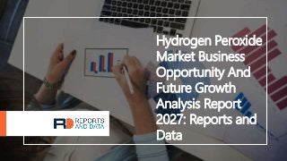 Hydrogen Peroxide
Market Business
Opportunity And
Future Growth
Analysis Report
2027: Reports and
Data
 