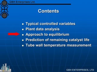 Contents
 Typical controlled variables
 Plant data analysis
 Approach to equilibrium
 Prediction of remaining catalyst life
 Tube wall temperature measurement
 