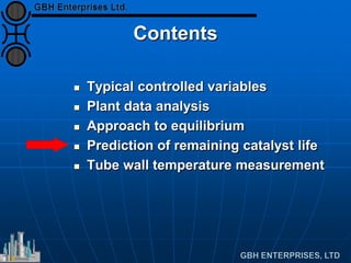 Contents
 Typical controlled variables
 Plant data analysis
 Approach to equilibrium
 Prediction of remaining catalyst life
 Tube wall temperature measurement
 