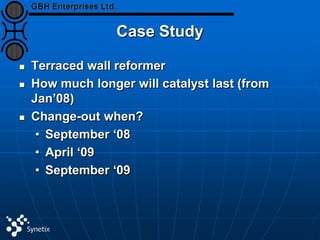 Case Study
 Terraced wall reformer
 How much longer will catalyst last (from
Jan’08)
 Change-out when?
• September ‘08
• April ‘09
• September ‘09
 
