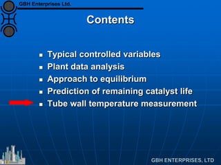 Contents
 Typical controlled variables
 Plant data analysis
 Approach to equilibrium
 Prediction of remaining catalyst life
 Tube wall temperature measurement
GBH Enterprises Ltd.
 