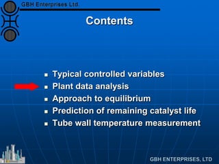 Contents
 Typical controlled variables
 Plant data analysis
 Approach to equilibrium
 Prediction of remaining catalyst life
 Tube wall temperature measurement
 