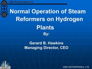 Normal Operation of Steam
Reformers on Hydrogen
Plants
By:
Gerard B. Hawkins
Managing Director, CEO
 
