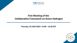 Thursday, 18 JUNE 2020 • 15:00 – 16:30 GST
First Meeting of the
Collaborative Framework on Green Hydrogen
 