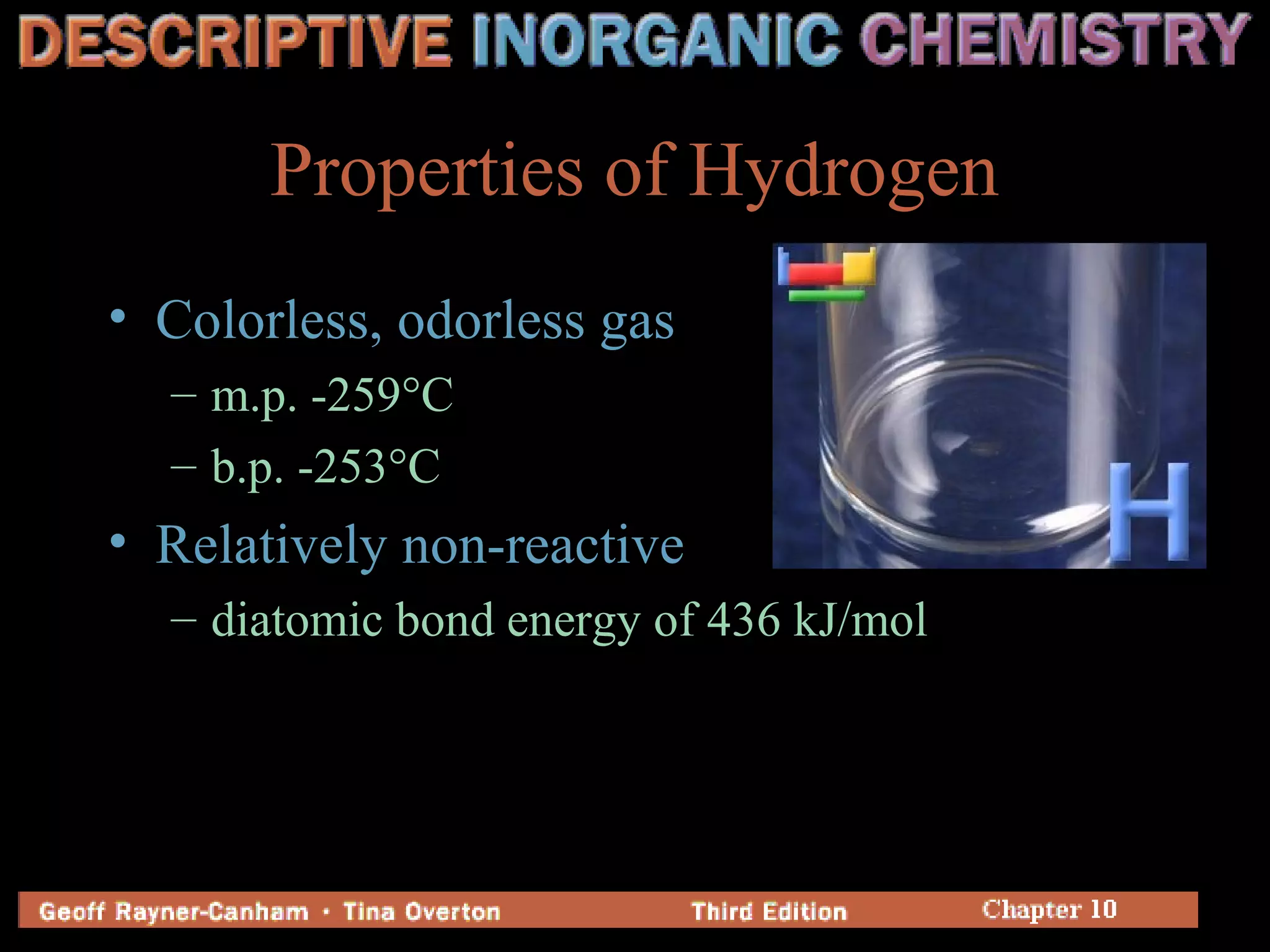 Properties of Hydrogen
• Colorless, odorless gas
– m.p. -259°C
– b.p. -253°C
• Relatively non-reactive
– diatomic bond energy of 436 kJ/mol
 