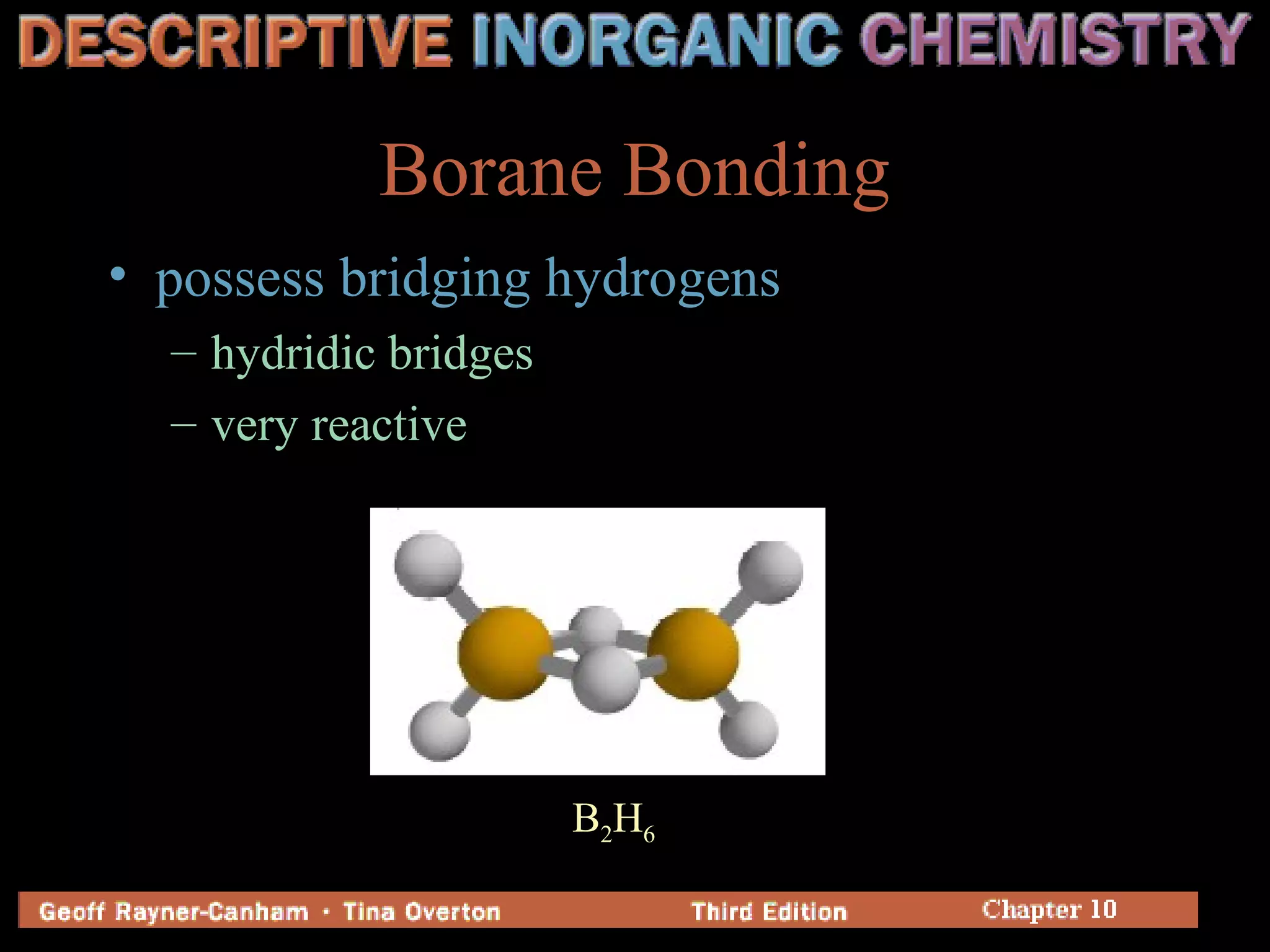 Borane Bonding
• possess bridging hydrogens
– hydridic bridges
– very reactive
B2H6
 
