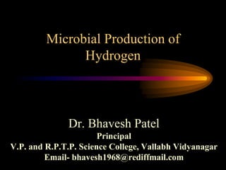 Microbial Production of
Hydrogen
Dr. Bhavesh Patel
Principal
V.P. and R.P.T.P. Science College, Vallabh Vidyanagar
Email- bhavesh1968@rediffmail.com
 