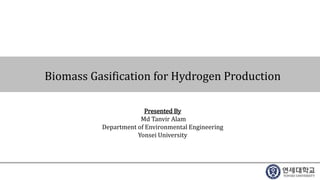 Biomass Gasification for Hydrogen Production
Presented By
Md Tanvir Alam
Department of Environmental Engineering
Yonsei University
 